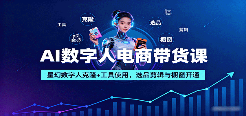 AI数字人电商带货课：星幻数字人克隆+工具使用，选品剪辑与橱窗开通-淘朋友