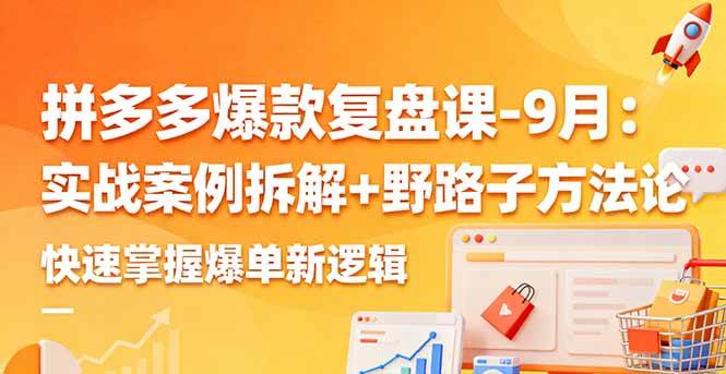 （16176期）拼多多爆款复盘课-9月：实战案例拆解+野路子方法论，快速掌握爆单新逻辑-淘朋友