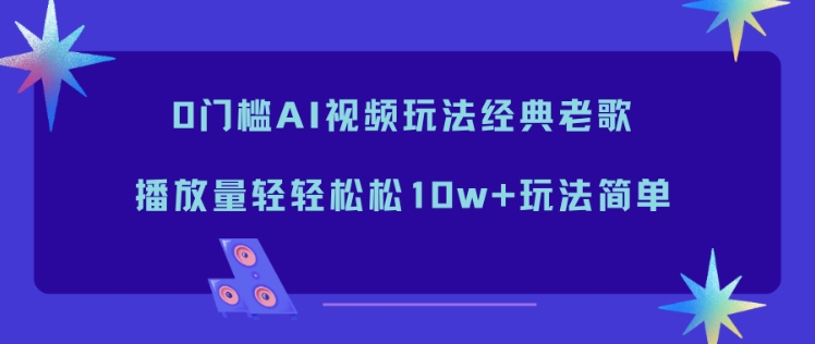 0门槛AI视频玩法经典老歌，播放量轻轻松松10w+玩法简单-淘朋友