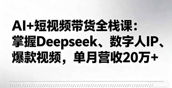 （16180期）AI+短视频带货全栈课：掌握Deepseek、数字人IP、爆款视频，单月营收20万+-淘朋友