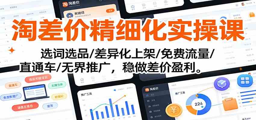 淘差价精细化实操课：选词选品/差异化上架/免费流量/直通车/无界推广，稳做差价盈利-淘朋友