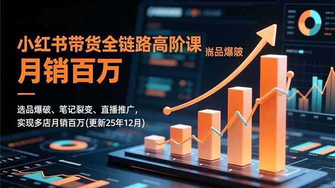 小红书带货全链路高阶课，选品爆破、笔记裂变、直播推广，实现多店月销百万(更新25年12月-淘朋友