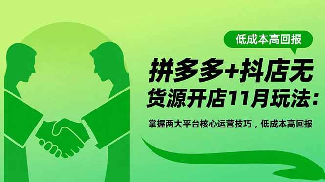 (16546期)拼多多+抖店无货源开店11月玩法:掌握两大平台核心运营技巧,低成本高回报-淘朋友