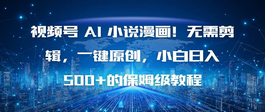（16595期）视频号 AI 小说漫画！无需剪辑，一键原创，小白日入500+的保姆级教程-淘朋友