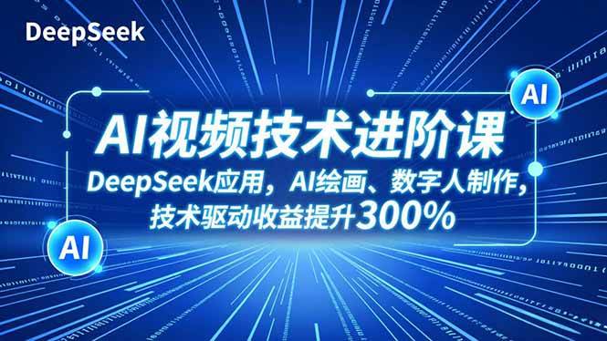 （16712期）AI视频技术进阶课，DeepSeek应用、AI绘画、数字人制作，技术驱动收益提升300%-淘朋友