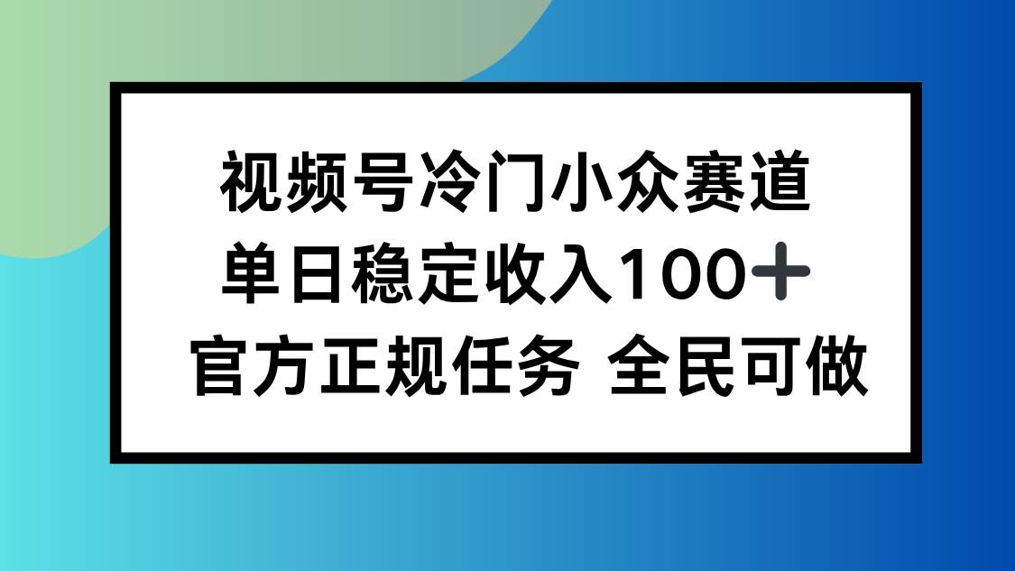 （16234期）视频号小众赛道，单日稳定收入100+，适合所有人-淘朋友