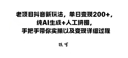 老项目抖音新玩法,单日变现2张,纯AI生成+人工拼图,手把手带你实操以及变现详细过程