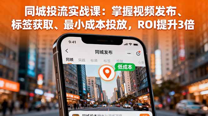 (16172期)同城投流实战课:掌握视频发布、标签获取、最小成本投放,ROI提升3倍-淘朋友