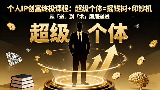 （16365期）个人IP创富终极课程：超级个体=摇钱树+印钞机，从「道」到「术」层层递进-淘朋友