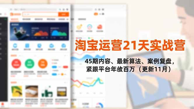 (16701期)淘宝运营21天实战营,45期内容、最新算法、案例复盘,紧跟平台年入百万(更新11月)-淘朋友