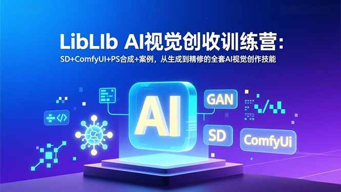 (16983期)LibLIb AI视觉创收训练营:SD+ComfyUI+PS合成+案例,从生成到精修的全套AI视觉创作技能-淘朋友