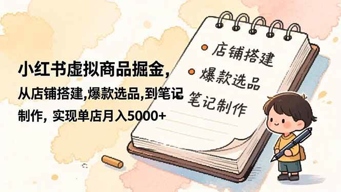 (16627期)小红书虚拟商品掘金,从店铺搭建,爆款选品,到笔记制作,实现单店月入5000+ (16627期)小红书虚拟商品掘金,从店铺搭建,爆款选品,到笔记制作,实现单店月入5000+
