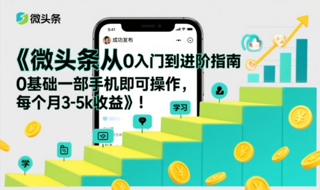 微头条从0入门到进阶指南，0基础一部手机即可操作，每个月3-5k收益-淘朋友