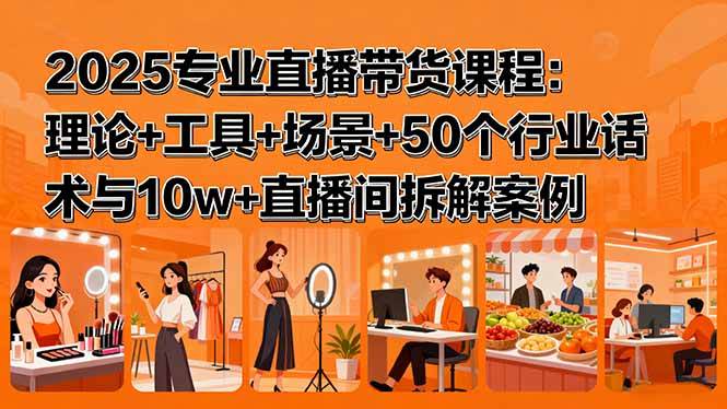 （15988期）2025专业直播带货课程：理论+工具+场景+50个行业话术与10w+直播间拆解案例-淘朋友