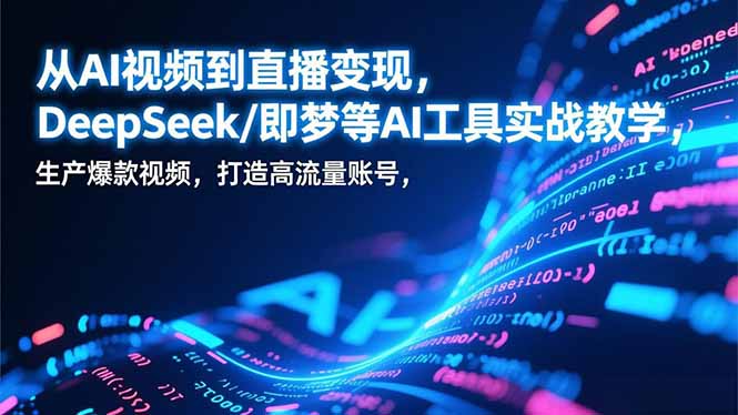 从AI视频到直播变现，DeepSeek/即梦等AI工具实战教学，生产爆款视频，打造高流量账号-淘朋友