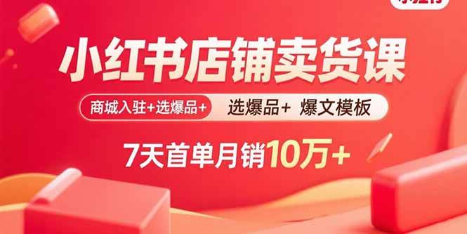（15955期）小红书店铺卖货课：商城入驻+选爆品+爆文模板，7天首单月销10万+-淘朋友