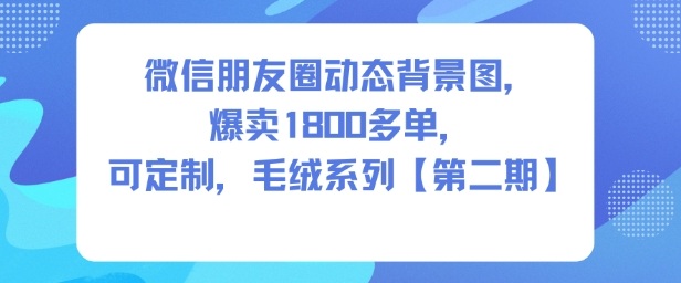 微信朋友圈动态背景图,爆卖1800多单,可定制,毛绒系列【第二期】-淘朋友