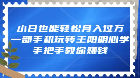 小白也能轻松月入过万，一部手机玩转王阳明心学，手把手教你赚钱-淘朋友