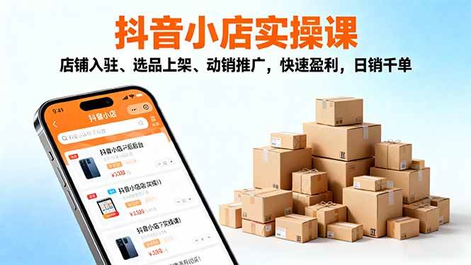 （16386期）2025抖音小店实操课，店铺入驻、选品上架、动销推广，快速盈利，日销千单-淘朋友