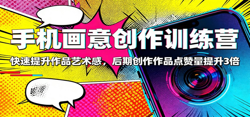 手机画意创作训练营：快速提升作品艺术感，后期创作作品点赞量提升3倍-淘朋友