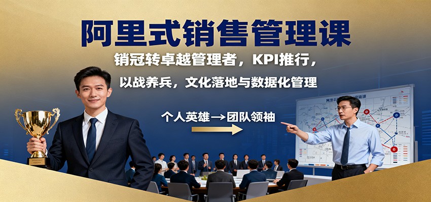 阿里式销售管理课:销冠转卓越管理者,KPI 推行,以战养兵,文化落地与数据化管理-淘朋友