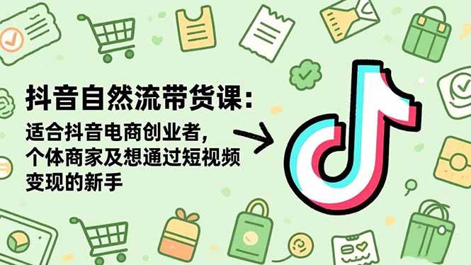 （16528期）抖音自然流带货课：适合抖音电商创业者,个体商家及想通过短视频变现的新手-淘朋友