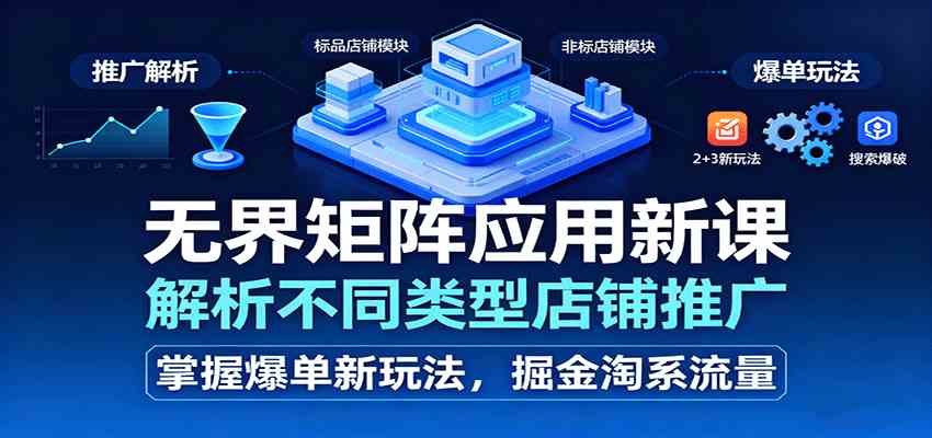 无界矩阵应用新课,解析不同类型店铺推广,掌握爆单新玩法,掘金淘系流量-淘朋友