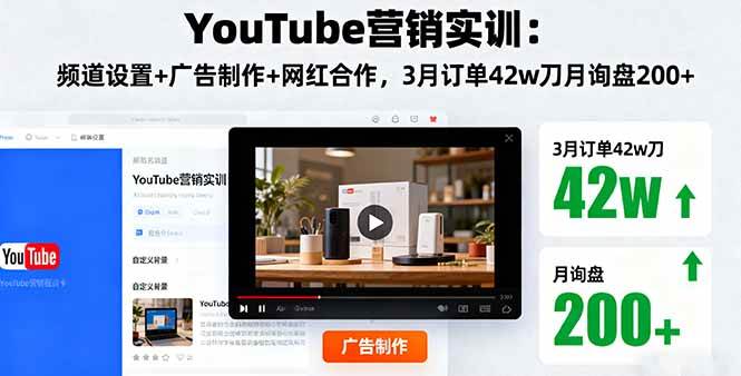 (16107期)YouTube营销实训:频道设置+广告制作+网红合作,3月订单42w刀月询盘200+-淘朋友