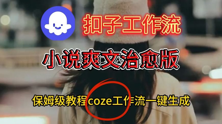 Coze扣子工作流一键生成小说爽文治愈版视频，保姆级搭建教程-淘朋友