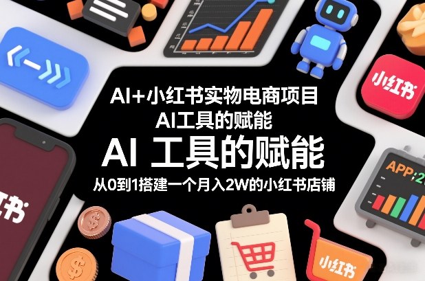 AI+小红书实物电商项目，AI工具的赋能，从0到1搭建一个月入2W的小红书店铺-淘朋友