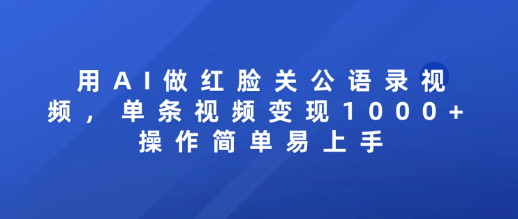 用AI做红脸关公语录视频，单条视频变现1000+ 操作简单易上手-淘朋友