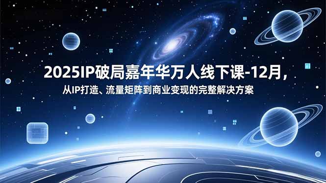 2025IP破局嘉年华万人线下课-12月，从IP打造、流量矩阵到商业变现的完整解决方案-淘朋友