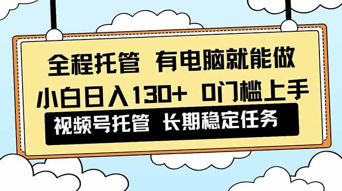（16652期）全程托管 解放双手，小白日入130+，视频号 0门槛上手实操-淘朋友