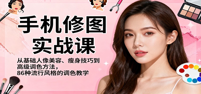 手机修图实战课，从基础人像美容、瘦身技巧到高级调色方法，86种流行风格的调色教学-淘朋友