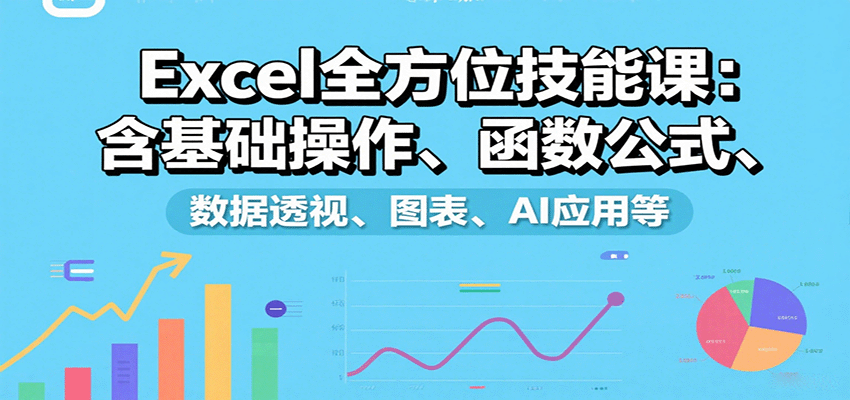 Excel全方位技能课：含基础操作、函数公式、数据透视、图表、AI应用等-淘朋友