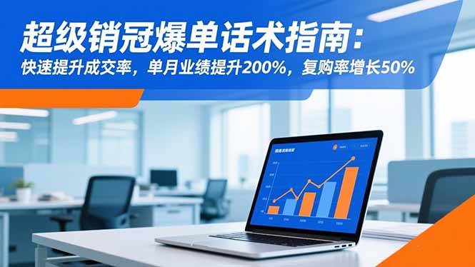 （16511期）超级销冠爆单话术指南：快速提升成交率，单月业绩提升200%，复购率增长50%-淘朋友