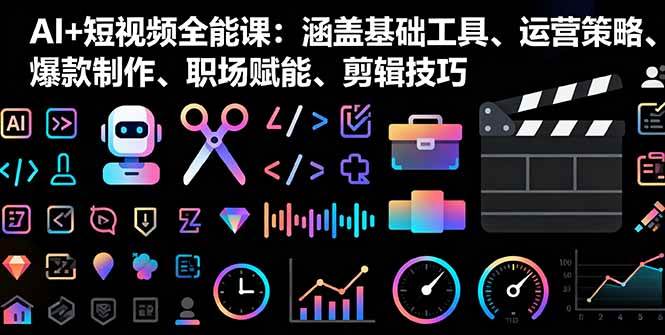 (16182期)AI+短视频全能课:涵盖基础工具、运营策略、爆款制作、职场赋能、剪辑技巧-淘朋友