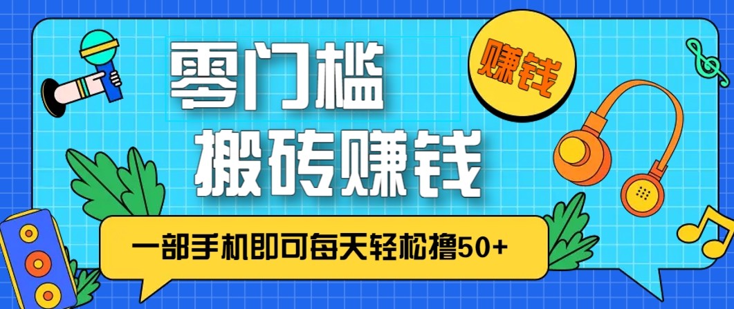 零成本零门槛无脑搬砖赚钱项目,只需一部手机即可每天轻松撸50+ 零成本零门槛无脑搬砖赚钱项目,只需一部手机即可每天轻松撸50+