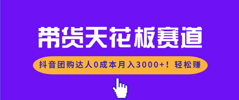 （17052期）带货天花板赛道，抖音团购达人0成本月入3000+!轻松赚-淘朋友