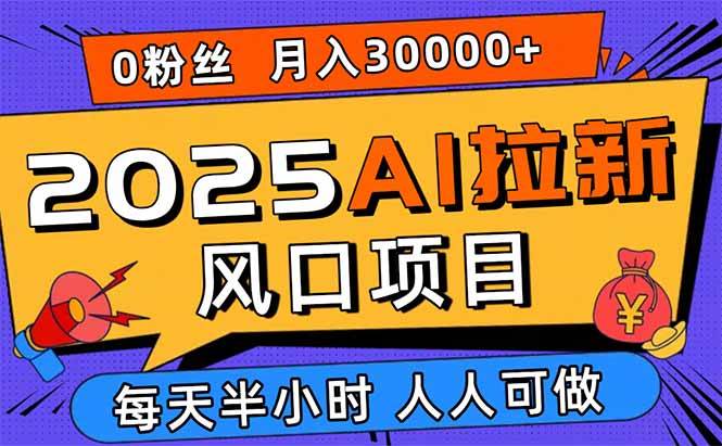 （15984期）2025AI拉新风口项目，0粉0基础月入30000+新手小白轻松学会-淘朋友