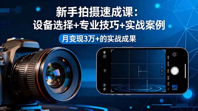 （16160期）新手拍摄速成课，设备选择+专业技巧+实战案例，月变现3万+的实战成果-淘朋友