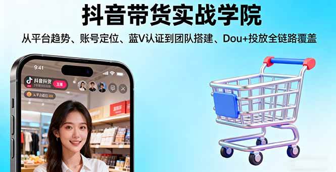 （16215期）抖音带货实战学院:从平台趋势/账号定位/蓝V认证到团队搭建/Dou+投放全链路-淘朋友