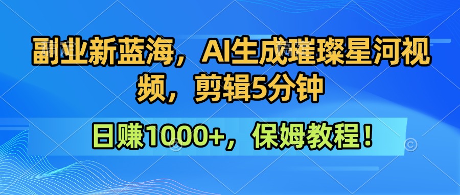 副业新蓝海,AI生成璀璨星河视频,剪辑5分钟日赚1000+,保姆教程!-淘朋友