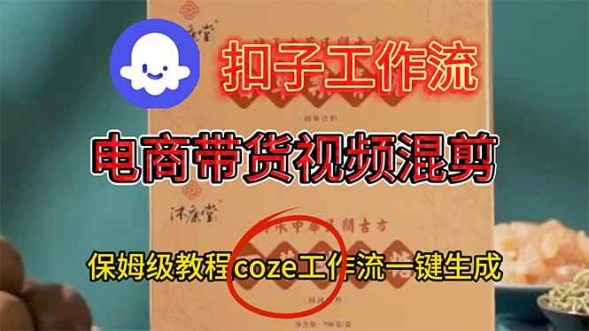 （16669期）电商带货视频一键混剪，保姆级都系COZE工作流一键生成-淘朋友