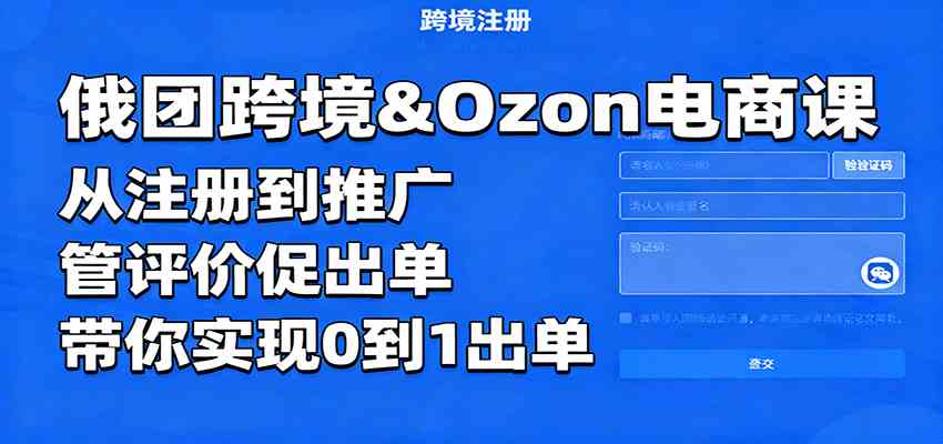 俄团跨境&Ozon电商课：从注册到推广，管评价促出单，带你实现0到1出单-淘朋友