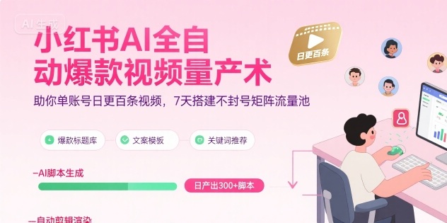 小红书AI全自动爆款视频量产术，助你单账号日更百条视频，7天搭建不封号矩阵流量池（更新9月）-淘朋友