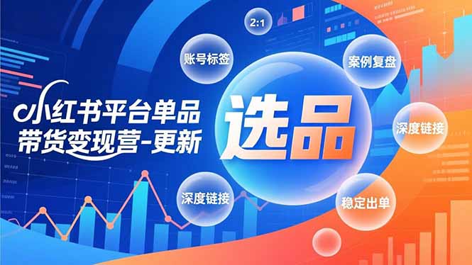 小红书平台单品带货变现营-更新,极致选品、账号标签、案例复盘,深度链接,快速启动稳定出单-淘朋友