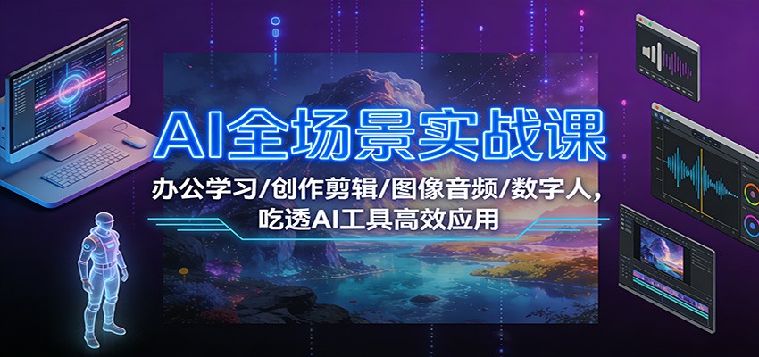 AI全场景实战课：办公学习/创作剪辑/图像音频/数字人，吃透AI工具高效应用-淘朋友