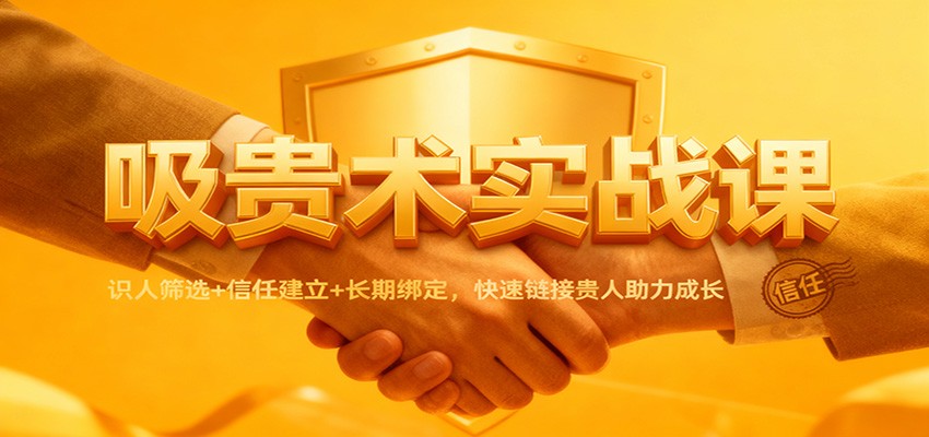 吸贵术实战课:识人筛选+信任建立+长期绑定,快速链接贵人助力成长-淘朋友