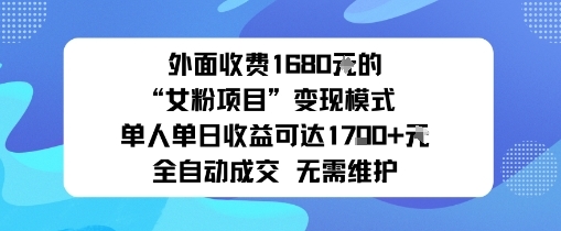 外面收费1680的“女粉项目”变现模式单人单日收益可达1k+全自动成交无需维护